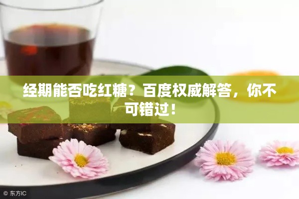 经期能否吃红糖？百度权威解答，你不可错过！