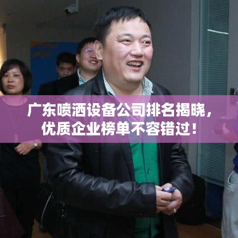 广东喷洒设备公司排名揭晓，优质企业榜单不容错过！