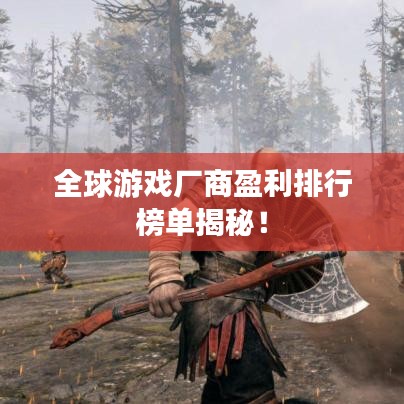 全球游戏厂商盈利排行榜单揭秘！