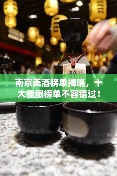 南京美酒榜单揭晓，十大佳酿榜单不容错过！