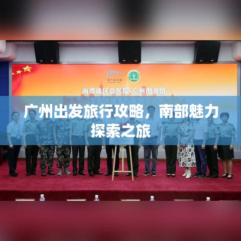广州出发旅行攻略，南部魅力探索之旅