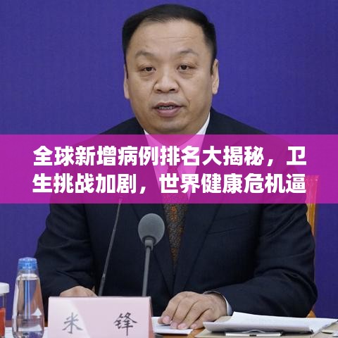 全球新增病例排名大揭秘，卫生挑战加剧，世界健康危机逼近