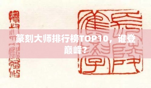 篆刻大师排行榜TOP10，谁登巅峰？