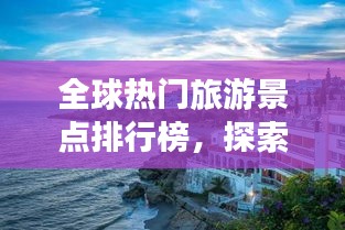 全球热门旅游景点排行榜，探索最受欢迎的旅游目的地盘点