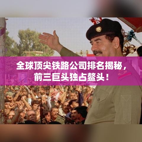 全球顶尖铁路公司排名揭秘，前三巨头独占鳌头！