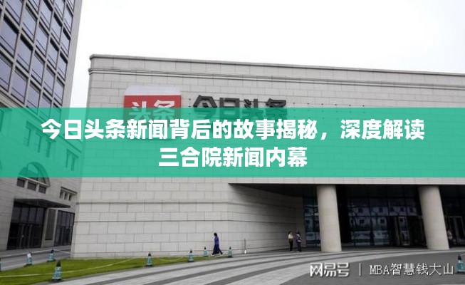 今日头条新闻背后的故事揭秘，深度解读三合院新闻内幕