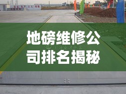 地磅维修公司排名揭秘，专业服务品质与信誉的较量