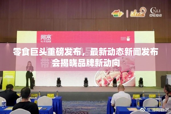 零食巨头重磅发布，最新动态新闻发布会揭晓品牌新动向