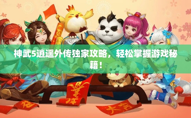 神武5逍遥外传独家攻略，轻松掌握游戏秘籍！