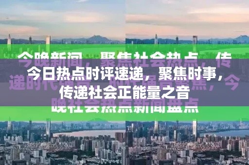 今日热点时评速递，聚焦时事，传递社会正能量之音
