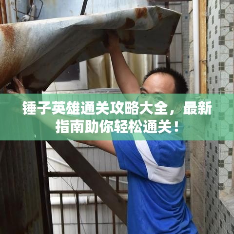 锤子英雄通关攻略大全，最新指南助你轻松通关！