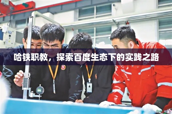 哈铁职教，探索百度生态下的实践之路
