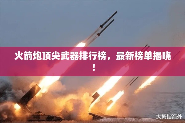 火箭炮顶尖武器排行榜，最新榜单揭晓！