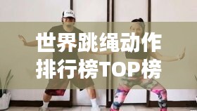 世界跳绳动作排行榜TOP榜，公认技巧大比拼！