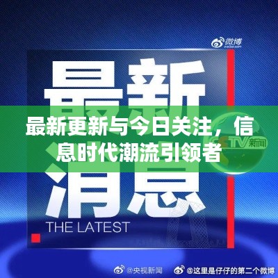 最新更新与今日关注，信息时代潮流引领者