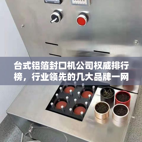 台式铝箔封口机公司权威排行榜，行业领先的几大品牌一网打尽！