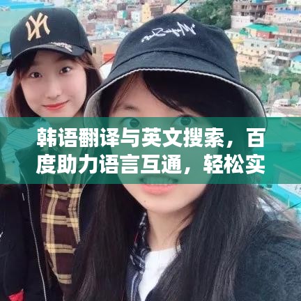 韩语翻译与英文搜索，百度助力语言互通，轻松实现跨语言沟通！