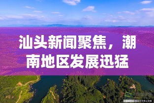 汕头新闻聚焦，潮南地区发展迅猛，最新动态速览