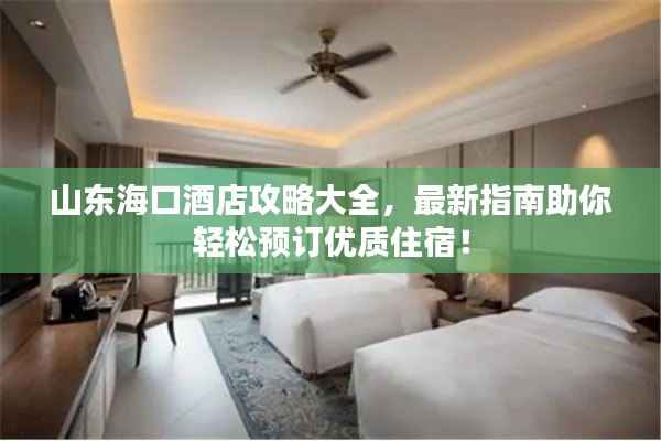 山东海口酒店攻略大全，最新指南助你轻松预订优质住宿！