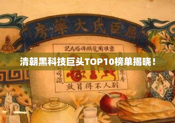清朝黑科技巨头TOP10榜单揭晓！