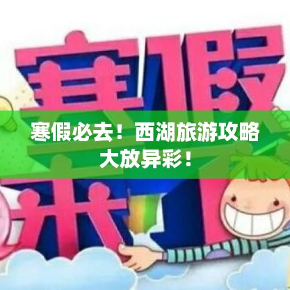寒假必去！西湖旅游攻略大放异彩！