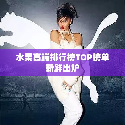 水果高端排行榜TOP榜单新鲜出炉