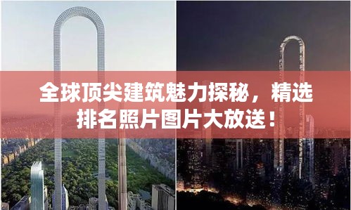 全球顶尖建筑魅力探秘，精选排名照片图片大放送！
