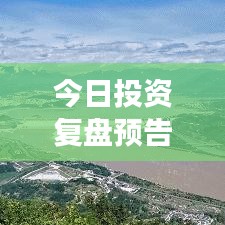 今日投资复盘预告，洞悉市场脉动，抢先把握投资机遇