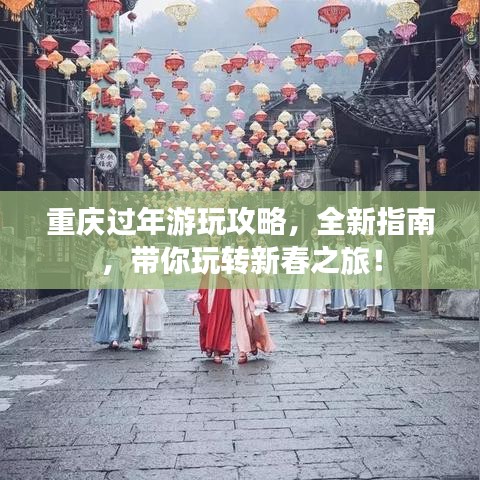 重庆过年游玩攻略，全新指南，带你玩转新春之旅！