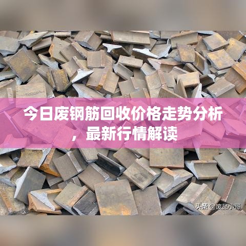 今日废钢筋回收价格走势分析，最新行情解读