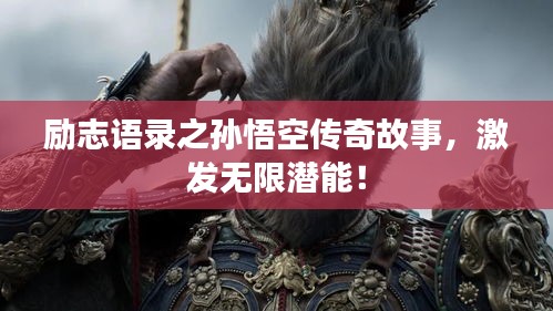 励志语录之孙悟空传奇故事，激发无限潜能！