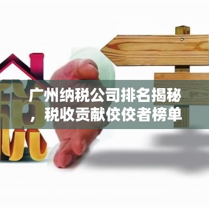 广州纳税公司排名揭秘，税收贡献佼佼者榜单揭晓！