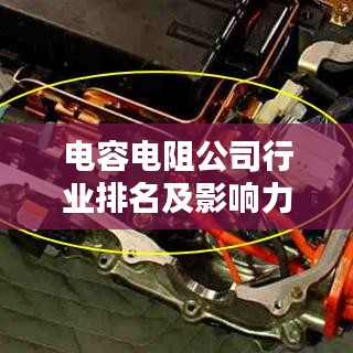 电容电阻公司行业排名及影响力解析
