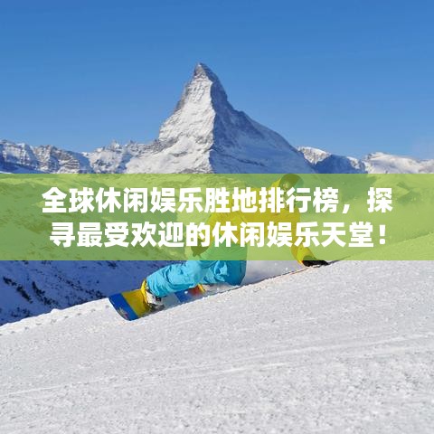 全球休闲娱乐胜地排行榜，探寻最受欢迎的休闲娱乐天堂！