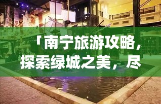 「南宁旅游攻略，探索绿城之美，尽享畅游时光！」