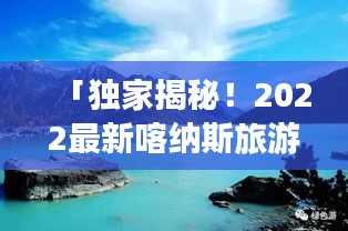 「独家揭秘！2022最新喀纳斯旅游攻略，带你探索大自然绝美秘境！」