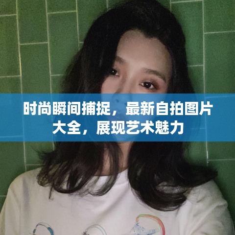 时尚瞬间捕捉，最新自拍图片大全，展现艺术魅力