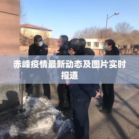 赤峰疫情最新动态及图片实时报道