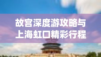 故宫深度游攻略与上海虹口精彩行程规划