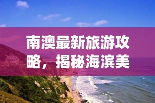 南澳最新旅游攻略，揭秘海滨美景，畅游无忧！