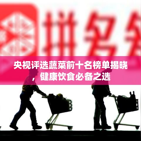 央视评选蔬菜前十名榜单揭晓，健康饮食必备之选