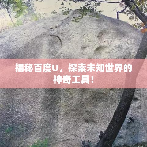 揭秘百度U，探索未知世界的神奇工具！