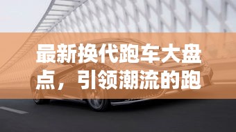 最新换代跑车大盘点，引领潮流的跑车新选择
