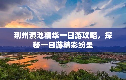 荆州滇池精华一日游攻略，探秘一日游精彩纷呈