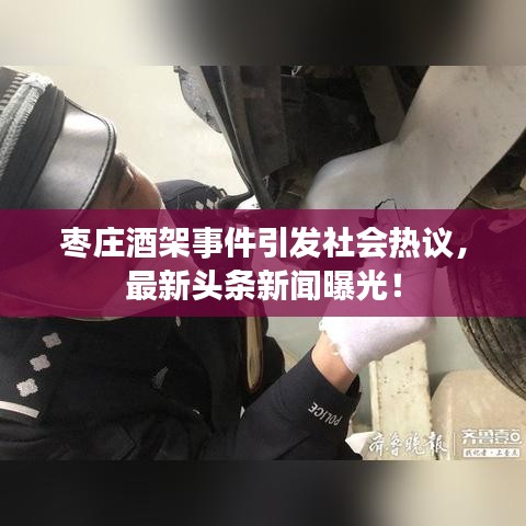 枣庄酒架事件引发社会热议，最新头条新闻曝光！